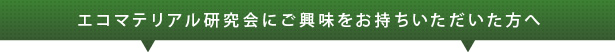 エコマテリアル研究会にご興味をお持ちいただいた方へ